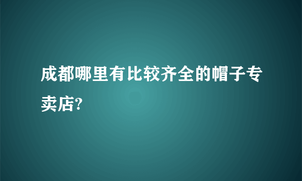 成都哪里有比较齐全的帽子专卖店?