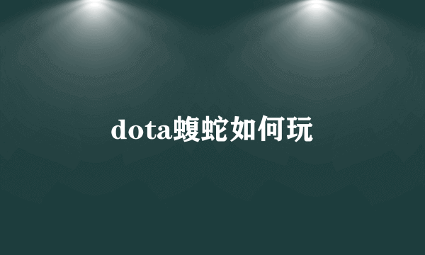 dota蝮蛇如何玩