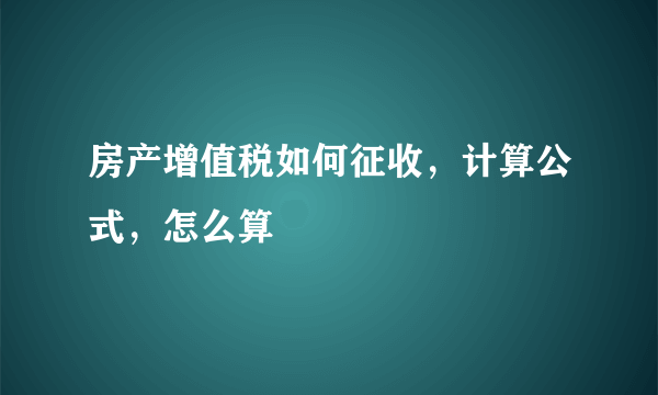 房产增值税如何征收，计算公式，怎么算