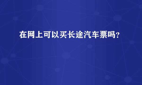 在网上可以买长途汽车票吗？