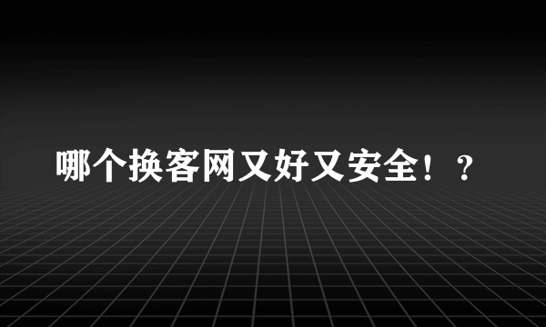 哪个换客网又好又安全！？