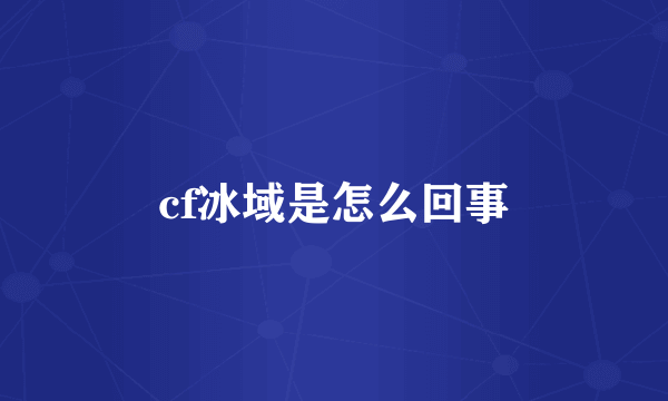 cf冰域是怎么回事