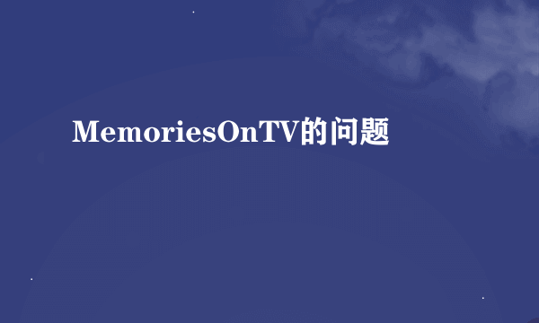 MemoriesOnTV的问题