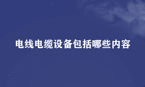 电线电缆设备包括哪些内容