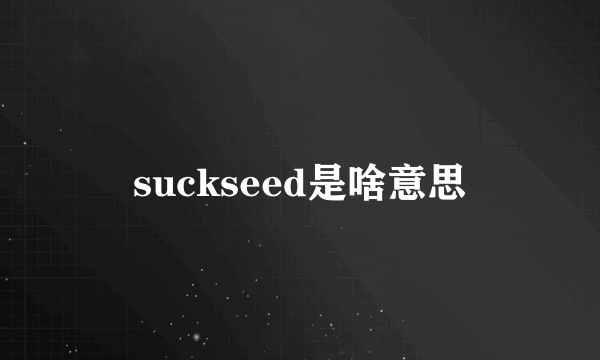 suckseed是啥意思