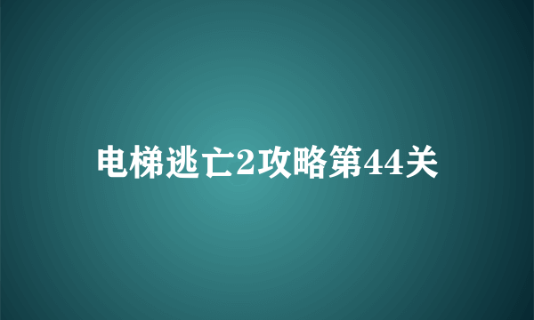 电梯逃亡2攻略第44关