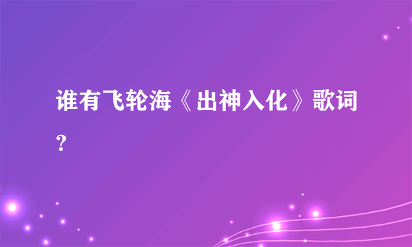 谁有飞轮海《出神入化》歌词？