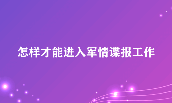 怎样才能进入军情谍报工作