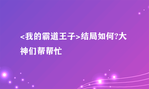 <我的霸道王子>结局如何?大神们帮帮忙