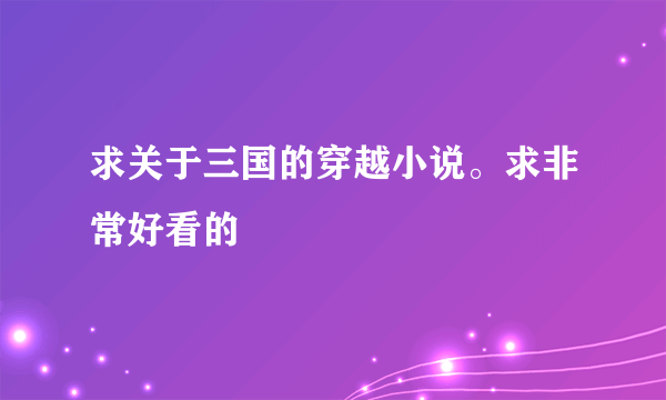 求关于三国的穿越小说。求非常好看的