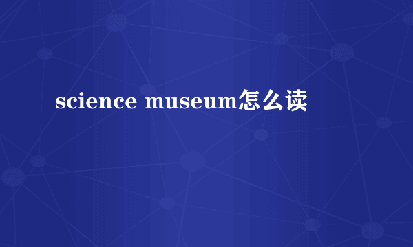 science museum怎么读