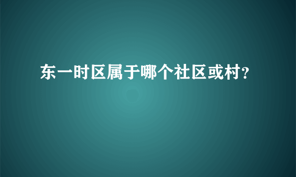 东一时区属于哪个社区或村？