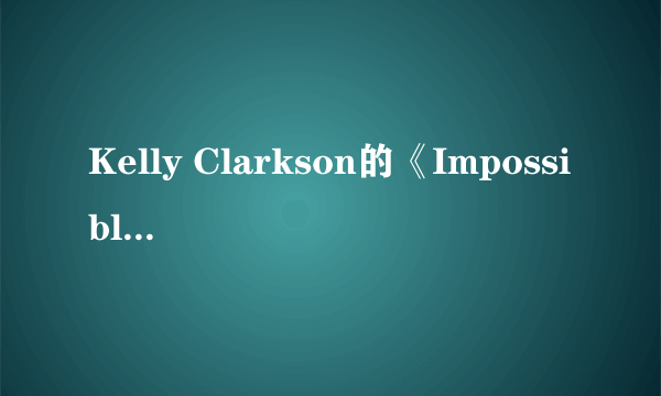 Kelly Clarkson的《Impossible》 歌词