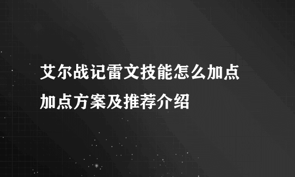 艾尔战记雷文技能怎么加点 加点方案及推荐介绍