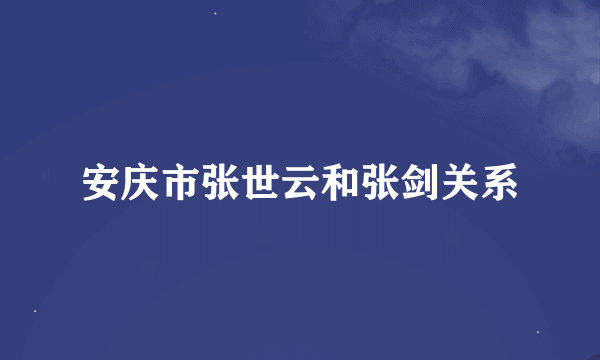 安庆市张世云和张剑关系