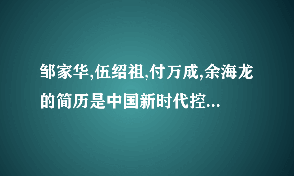 邹家华,伍绍祖,付万成,余海龙的简历是中国新时代控股集团公司的领导人吗？