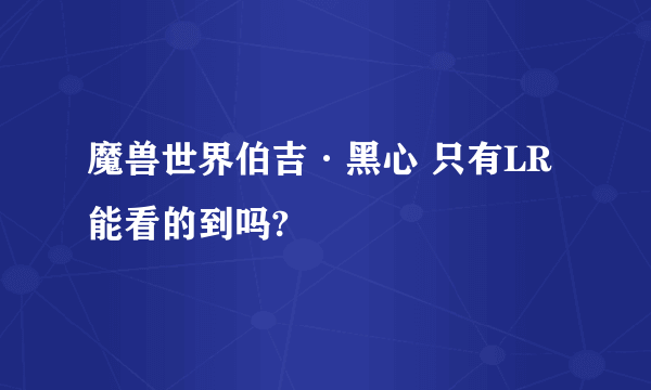 魔兽世界伯吉·黑心 只有LR能看的到吗?