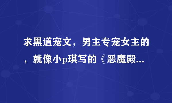 求黑道宠文，男主专宠女主的，就像小p琪写的《恶魔殿下轻一点》的那种一开始很温馨，中间有点挫折的