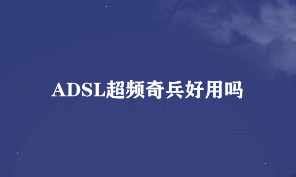 ADSL超频奇兵好用吗