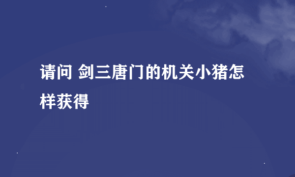 请问 剑三唐门的机关小猪怎样获得