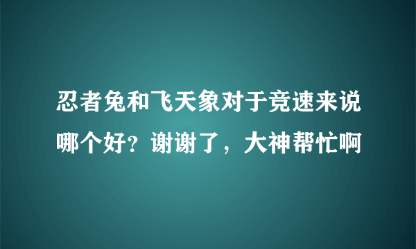 忍者兔和飞天象对于竞速来说哪个好？谢谢了，大神帮忙啊