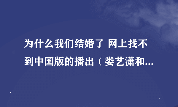 为什么我们结婚了 网上找不到中国版的播出（娄艺潇和付辛博的） 谁能告诉我要怎么才能看