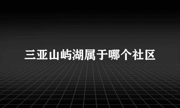 三亚山屿湖属于哪个社区