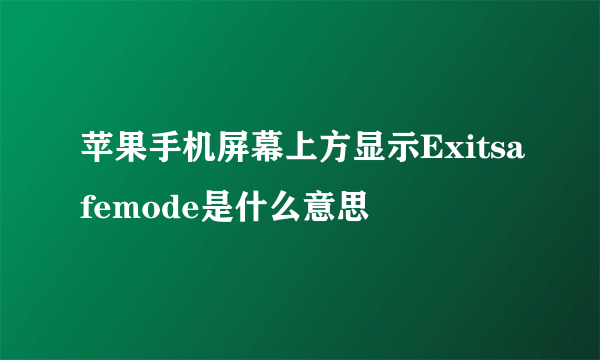 苹果手机屏幕上方显示Exitsafemode是什么意思