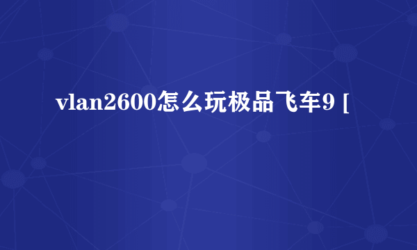 vlan2600怎么玩极品飞车9 [