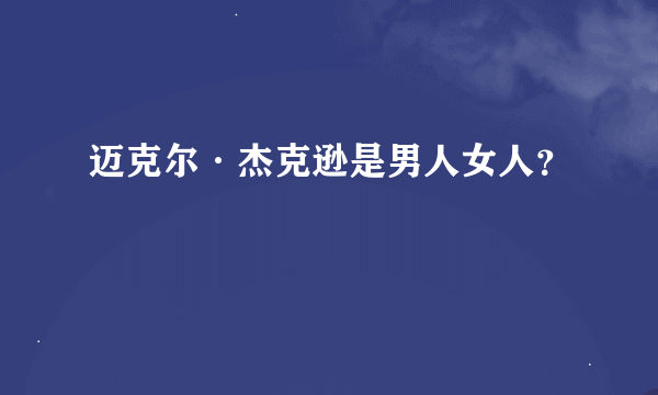 迈克尔·杰克逊是男人女人？