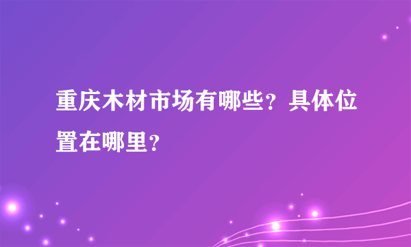 重庆木材市场有哪些？具体位置在哪里？