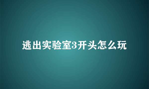 逃出实验室3开头怎么玩