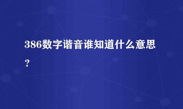 386数字谐音谁知道什么意思？