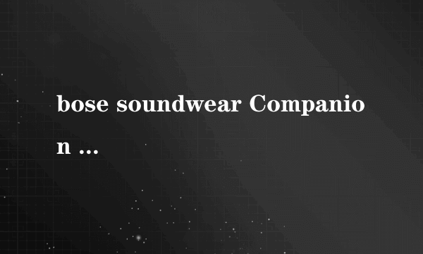 bose soundwear Companion 怎么样？