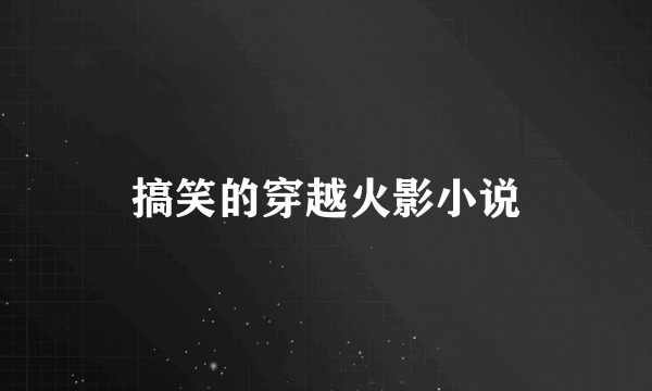 搞笑的穿越火影小说