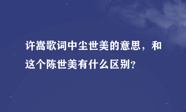 许嵩歌词中尘世美的意思，和这个陈世美有什么区别？