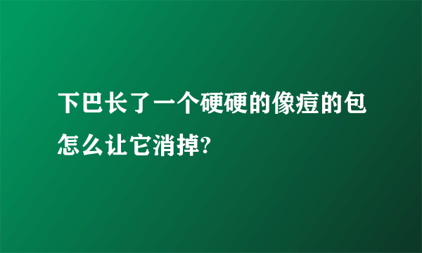 下巴长了一个硬硬的像痘的包怎么让它消掉?