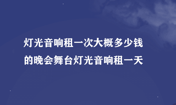 灯光音响租一次大概多少钱 的晚会舞台灯光音响租一天