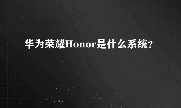 华为荣耀Honor是什么系统？