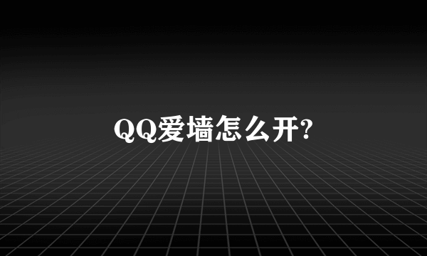 QQ爱墙怎么开?