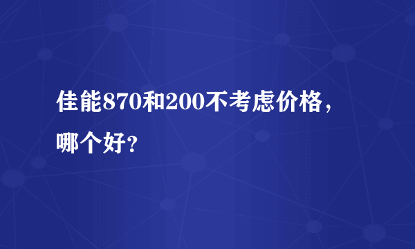 佳能870和200不考虑价格，哪个好？