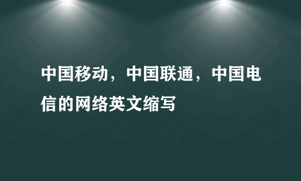 中国移动，中国联通，中国电信的网络英文缩写