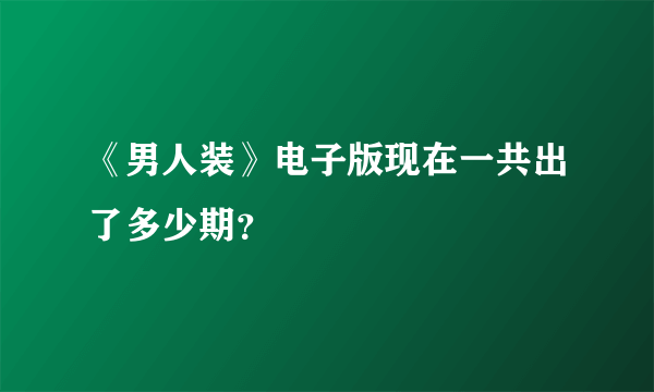 《男人装》电子版现在一共出了多少期？