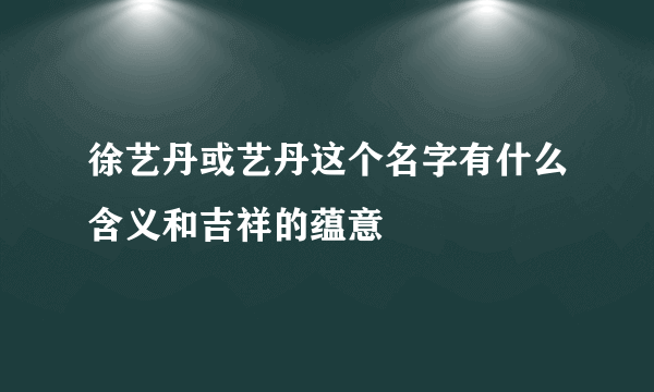 徐艺丹或艺丹这个名字有什么含义和吉祥的蕴意