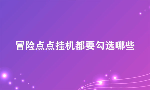 冒险点点挂机都要勾选哪些