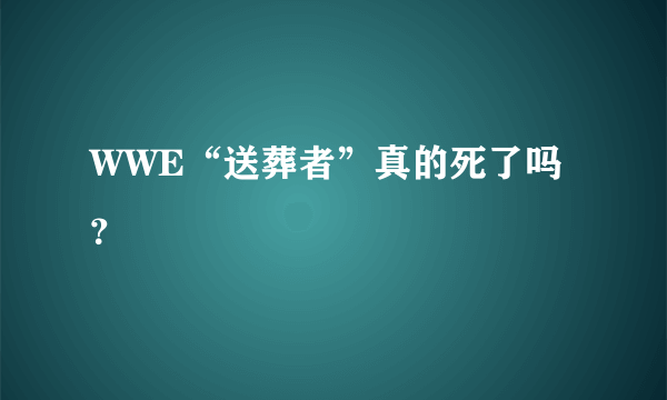 WWE“送葬者”真的死了吗？