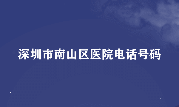 深圳市南山区医院电话号码