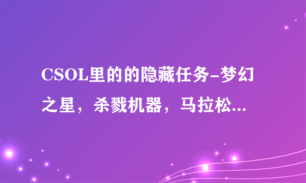 CSOL里的的隐藏任务-梦幻之星，杀戮机器，马拉松达人，捐赠天使，任务之神，生化终结者，合金英雄 怎么做