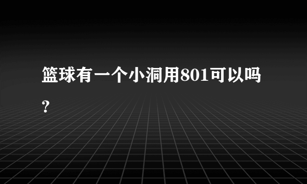 篮球有一个小洞用801可以吗？