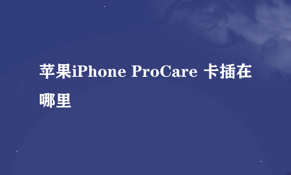 苹果iPhone ProCare 卡插在哪里